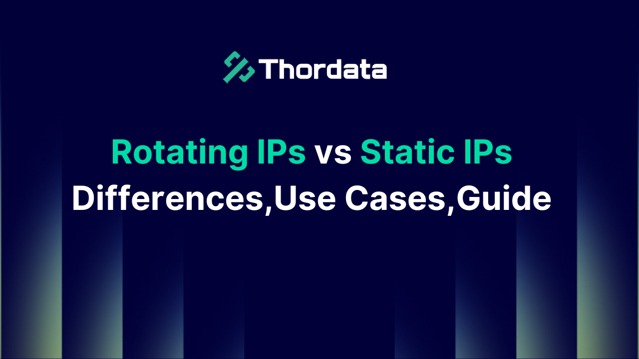 Rotating IPs vs Static IPs:Differences,Use Cases, Guide